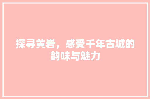 探寻黄岩，感受千年古城的韵味与魅力