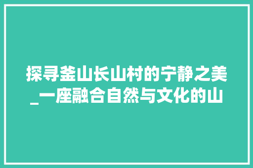 探寻釜山长山村的宁静之美_一座融合自然与文化的山间古镇  第1张