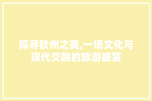 探寻钦州之美,一场文化与现代交融的旅游盛宴