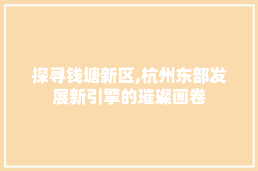 探寻钱塘新区,杭州东部发展新引擎的璀璨画卷