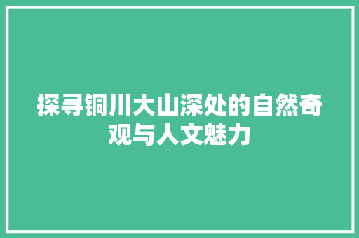 探寻铜川大山深处的自然奇观与人文魅力