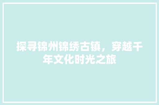 探寻锦州锦绣古镇，穿越千年文化时光之旅