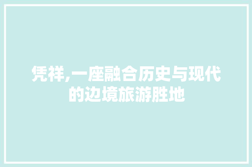 凭祥,一座融合历史与现代的边境旅游胜地