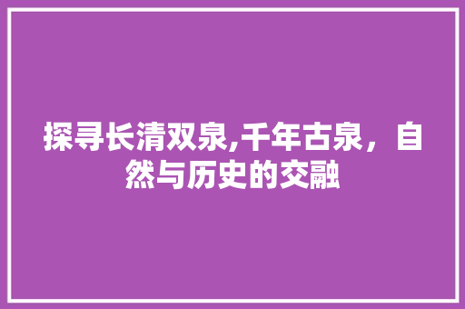 探寻长清双泉,千年古泉，自然与历史的交融