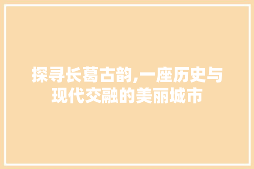 探寻长葛古韵,一座历史与现代交融的美丽城市