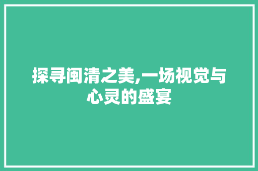 探寻闽清之美,一场视觉与心灵的盛宴  第1张