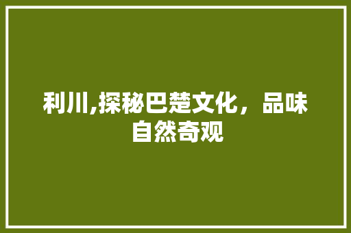 利川,探秘巴楚文化，品味自然奇观