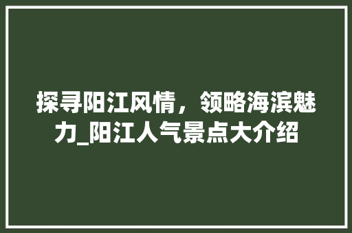 探寻阳江风情，领略海滨魅力_阳江人气景点大介绍