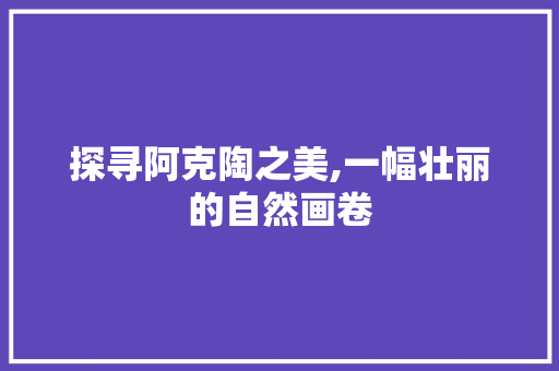 探寻阿克陶之美,一幅壮丽的自然画卷