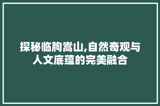 探秘临朐嵩山,自然奇观与人文底蕴的完美融合
