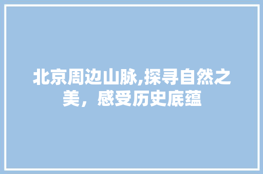 北京周边山脉,探寻自然之美，感受历史底蕴