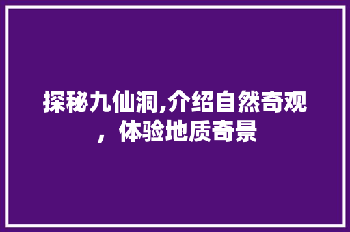 探秘九仙洞,介绍自然奇观，体验地质奇景  第1张
