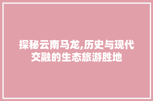 探秘云南马龙,历史与现代交融的生态旅游胜地
