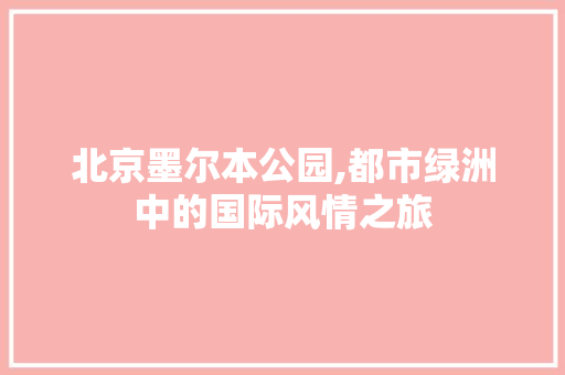北京墨尔本公园,都市绿洲中的国际风情之旅