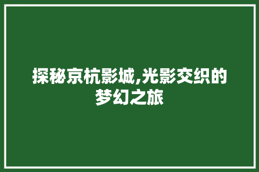 探秘京杭影城,光影交织的梦幻之旅