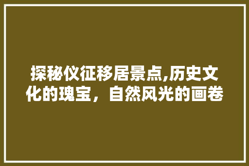 探秘仪征移居景点,历史文化的瑰宝，自然风光的画卷