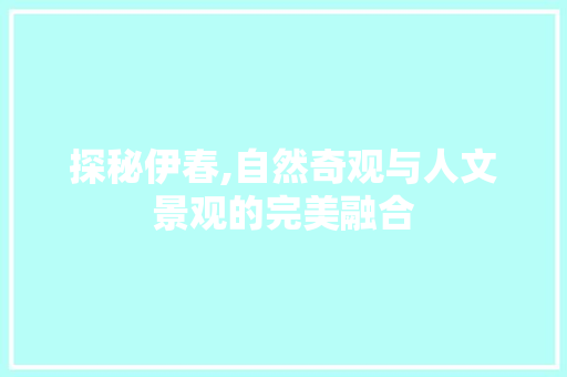 探秘伊春,自然奇观与人文景观的完美融合