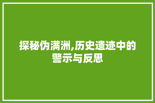 探秘伪满洲,历史遗迹中的警示与反思
