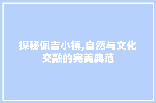 探秘佩吉小镇,自然与文化交融的完美典范