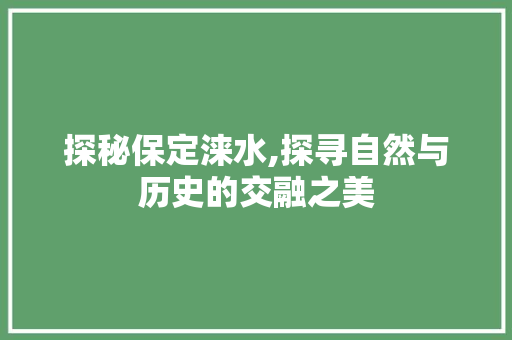 探秘保定涞水,探寻自然与历史的交融之美