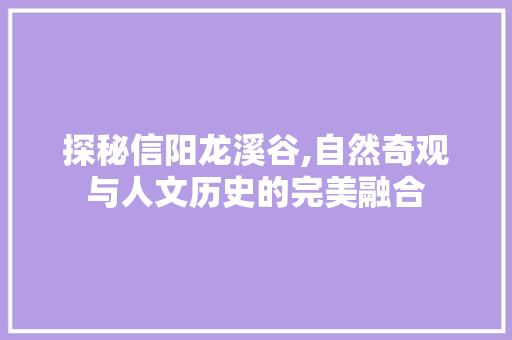 探秘信阳龙溪谷,自然奇观与人文历史的完美融合