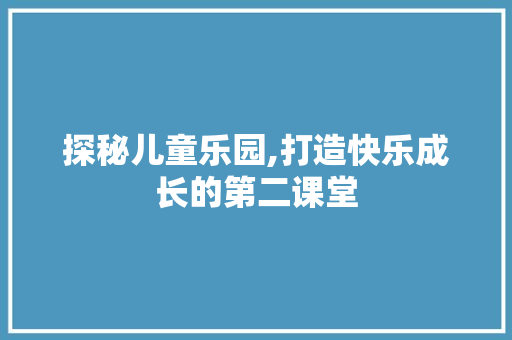 探秘儿童乐园,打造快乐成长的第二课堂