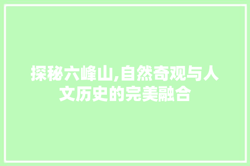 探秘六峰山,自然奇观与人文历史的完美融合