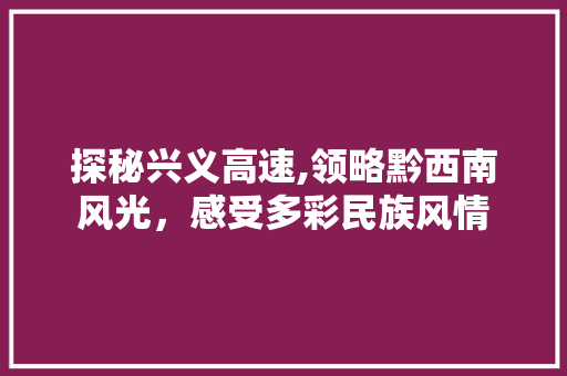 探秘兴义高速,领略黔西南风光，感受多彩民族风情  第1张