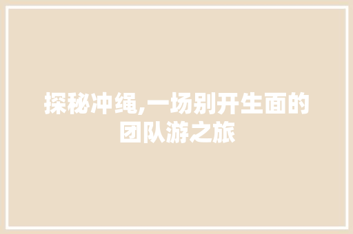 探秘冲绳,一场别开生面的团队游之旅  第1张