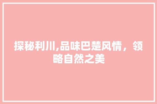 探秘利川,品味巴楚风情，领略自然之美