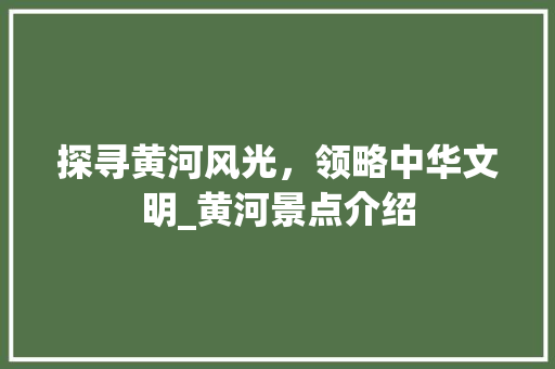 探寻黄河风光，领略中华文明_黄河景点介绍