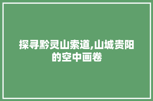 探寻黔灵山索道,山城贵阳的空中画卷