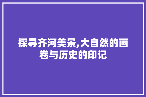 探寻齐河美景,大自然的画卷与历史的印记
