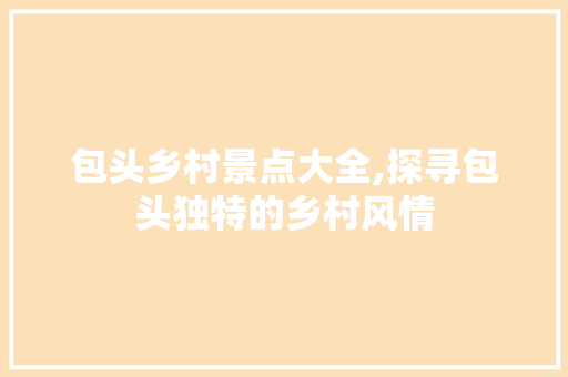 包头乡村景点大全,探寻包头独特的乡村风情  第1张