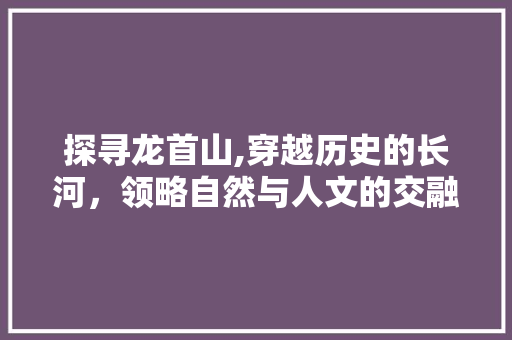 探寻龙首山,穿越历史的长河，领略自然与人文的交融