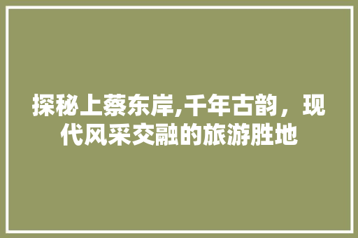 探秘上蔡东岸,千年古韵，现代风采交融的旅游胜地
