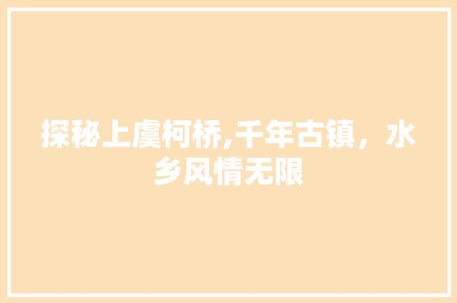 探秘上虞柯桥,千年古镇，水乡风情无限