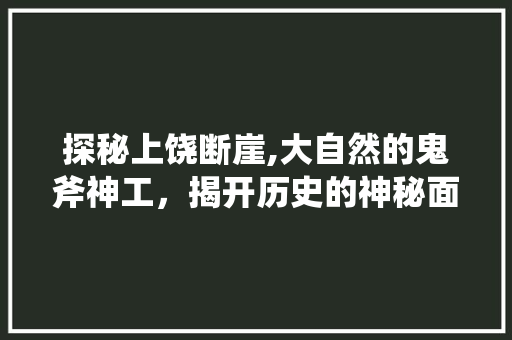 探秘上饶断崖,大自然的鬼斧神工，揭开历史的神秘面纱