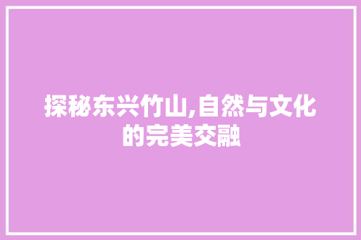 探秘东兴竹山,自然与文化的完美交融