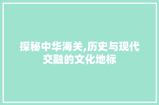 探秘中华海关,历史与现代交融的文化地标