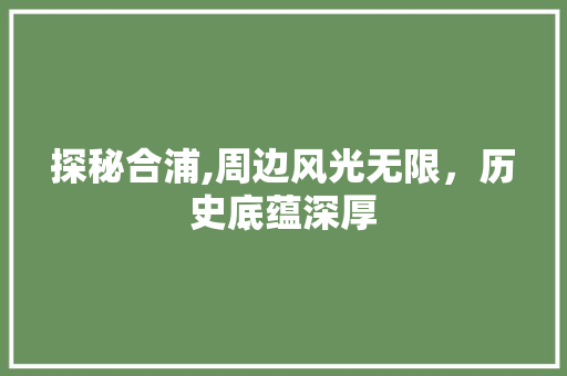 探秘合浦,周边风光无限，历史底蕴深厚