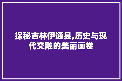 探秘吉林伊通县,历史与现代交融的美丽画卷