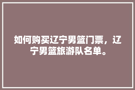如何购买辽宁男篮门票，辽宁男篮旅游队名单。