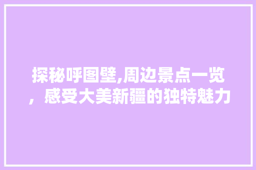 探秘呼图壁,周边景点一览，感受大美新疆的独特魅力  第1张