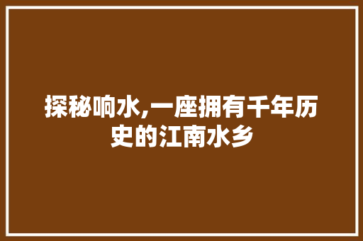 探秘响水,一座拥有千年历史的江南水乡