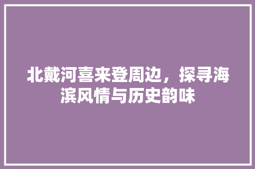 北戴河喜来登周边，探寻海滨风情与历史韵味
