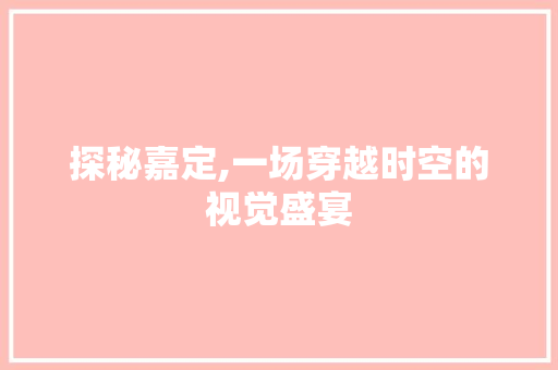 探秘嘉定,一场穿越时空的视觉盛宴