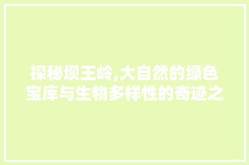 探秘坝王岭,大自然的绿色宝库与生物多样性的奇迹之地  第1张