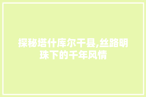 探秘塔什库尔干县,丝路明珠下的千年风情  第1张