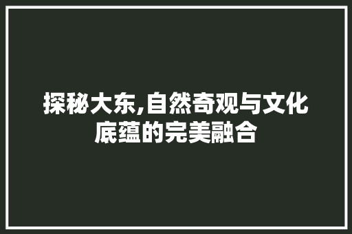 探秘大东,自然奇观与文化底蕴的完美融合  第1张